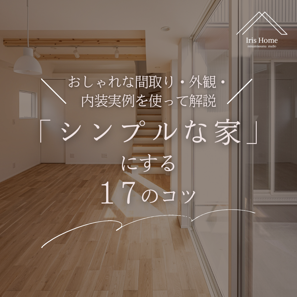 シンプルな家」にする１７のコツ｜おしゃれな間取り・外観・内装実例を使って解説 | 注文住宅・新築ならアイリスホーム ！相馬市・南相馬市の子育てを応援する工務店！