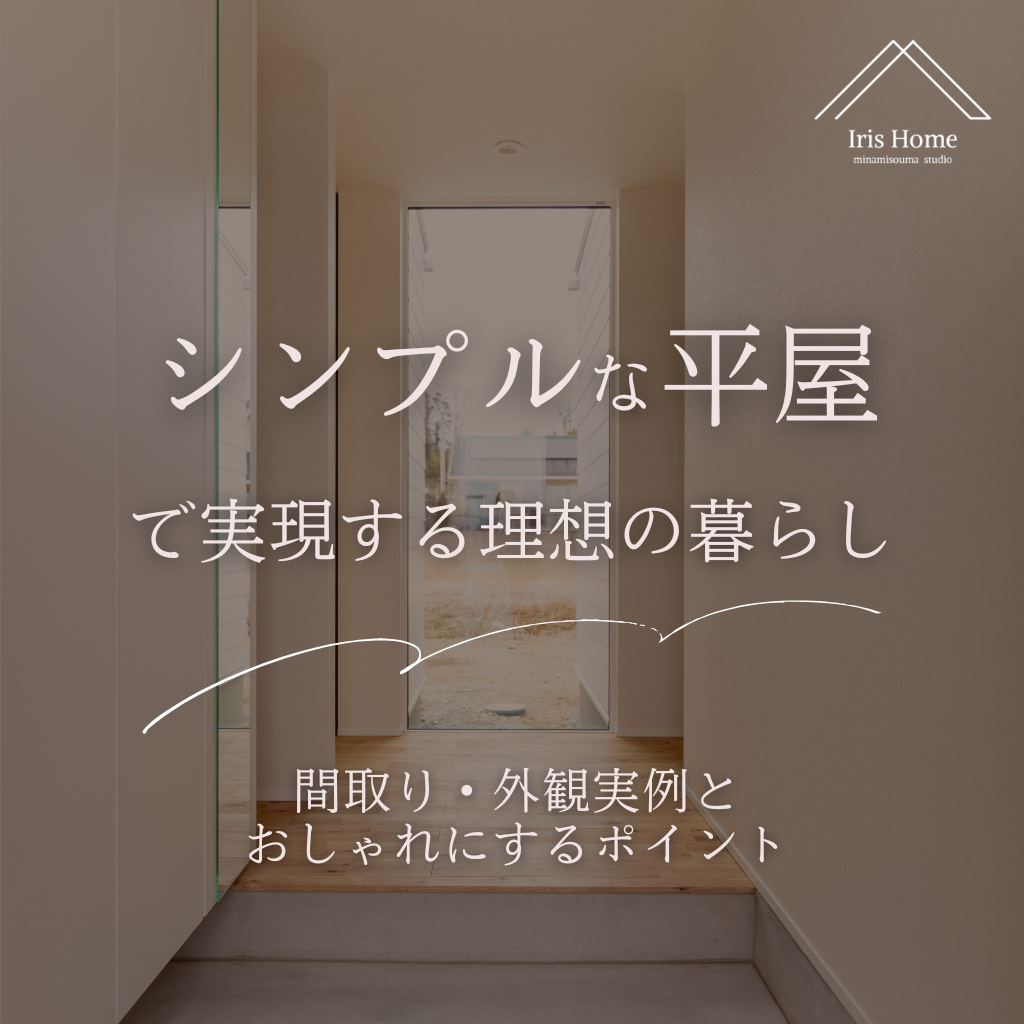 シンプルな平屋で実現する理想の暮らし｜間取り・外観実例とおしゃれにするポイント | 注文住宅・新築ならアイリスホーム ！相馬市・南相馬市の子育てを応援する工務店！
