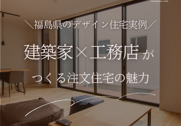 建築家×工務店がつくる注文住宅の魅力｜福島県のデザイン住宅実例