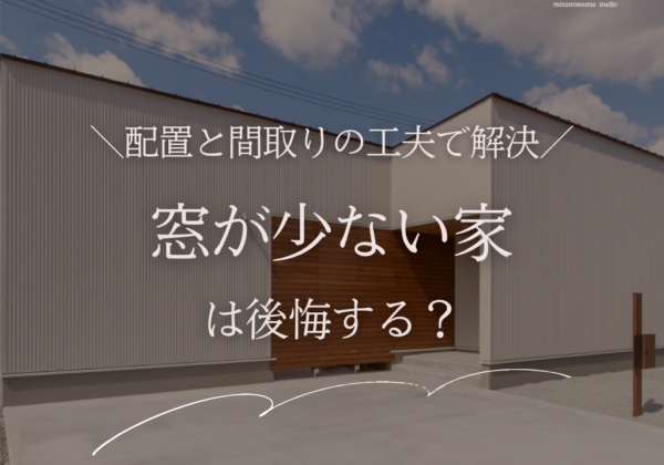 窓が少ない家は後悔する？｜福島県の施工実例でわかる「配置」と「間取り」の工夫