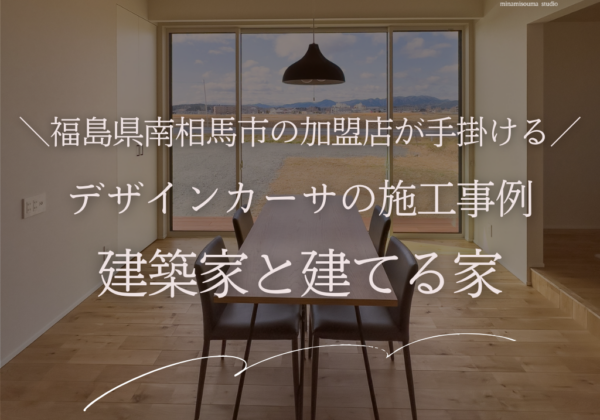 デザインカーサの施工事例｜福島県南相馬市の加盟店が手掛ける建築家と建てる家